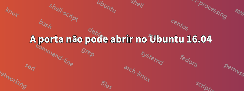 A porta não pode abrir no Ubuntu 16.04