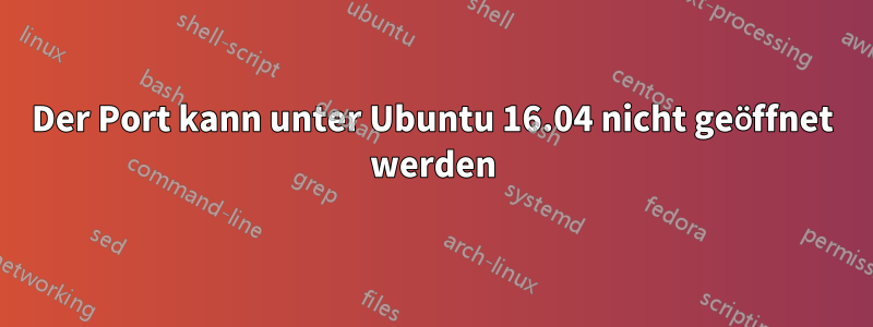 Der Port kann unter Ubuntu 16.04 nicht geöffnet werden