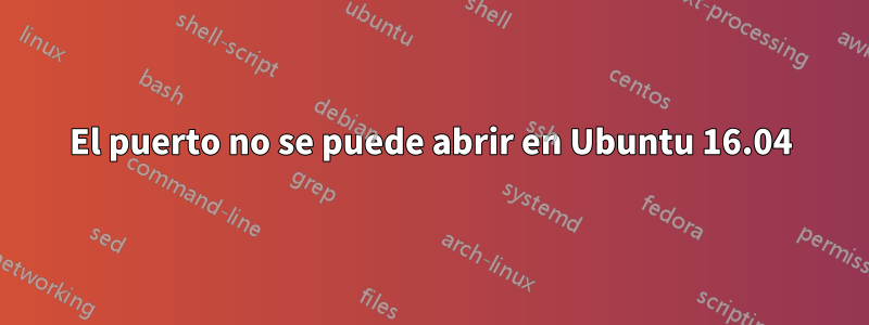 El puerto no se puede abrir en Ubuntu 16.04