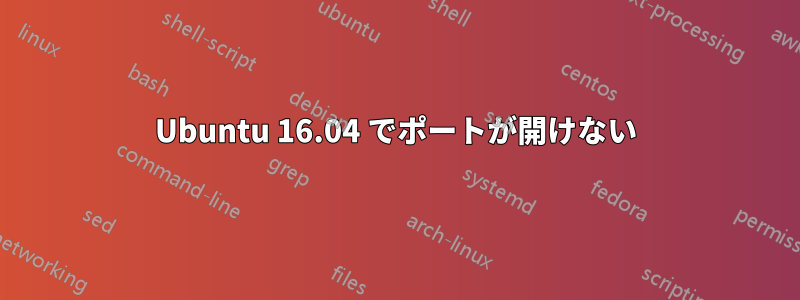 Ubuntu 16.04 でポートが開けない