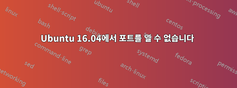 Ubuntu 16.04에서 포트를 열 수 없습니다