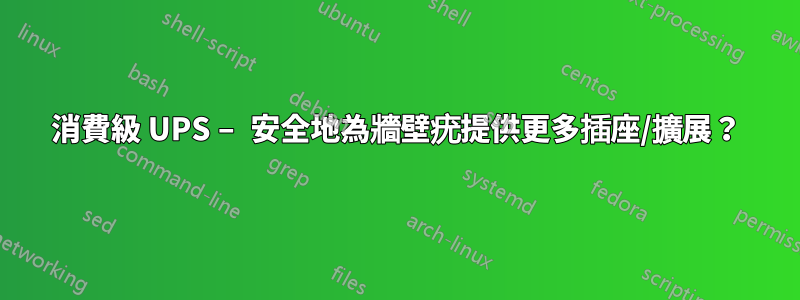 消費級 UPS – 安全地為牆壁疣提供更多插座/擴展？