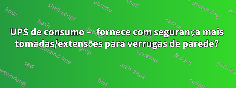 UPS de consumo – fornece com segurança mais tomadas/extensões para verrugas de parede?