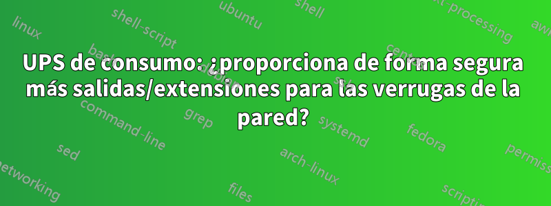 UPS de consumo: ¿proporciona de forma segura más salidas/extensiones para las verrugas de la pared?