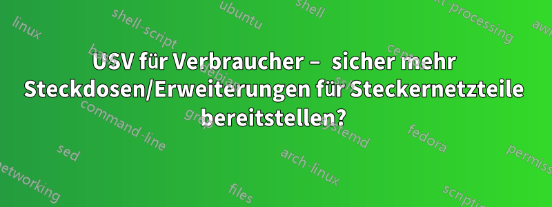 USV für Verbraucher – sicher mehr Steckdosen/Erweiterungen für Steckernetzteile bereitstellen?