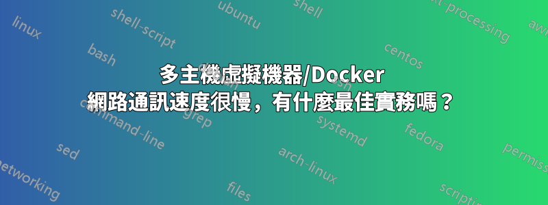 多主機虛擬機器/Docker 網路通訊速度很慢，有什麼最佳實務嗎？