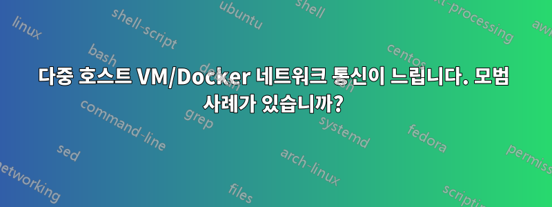 다중 호스트 VM/Docker 네트워크 통신이 느립니다. 모범 사례가 있습니까?