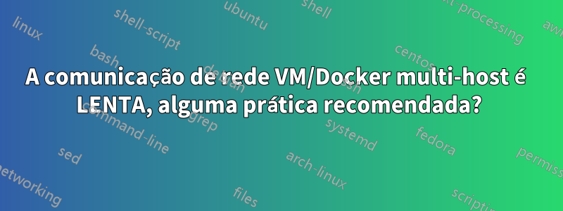 A comunicação de rede VM/Docker multi-host é LENTA, alguma prática recomendada?