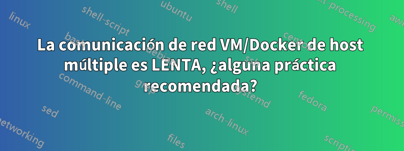 La comunicación de red VM/Docker de host múltiple es LENTA, ¿alguna práctica recomendada?