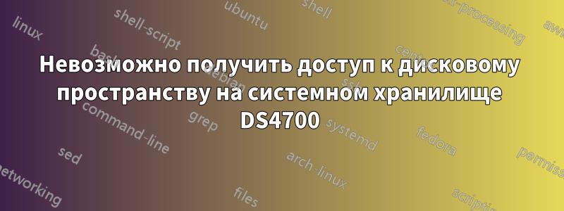 Невозможно получить доступ к дисковому пространству на системном хранилище DS4700