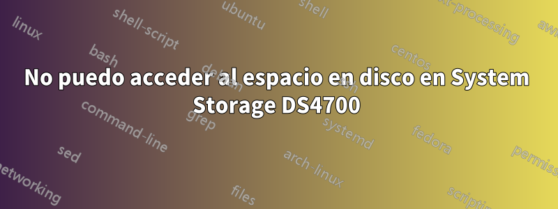 No puedo acceder al espacio en disco en System Storage DS4700