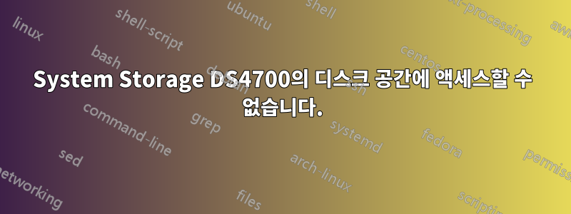 System Storage DS4700의 디스크 공간에 액세스할 수 없습니다.