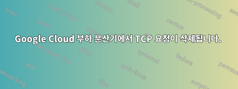 Google Cloud 부하 분산기에서 TCP 요청이 삭제됩니다.