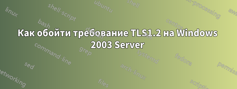 Как обойти требование TLS1.2 на Windows 2003 Server