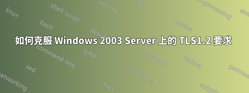 如何克服 Windows 2003 Server 上的 TLS1.2 要求