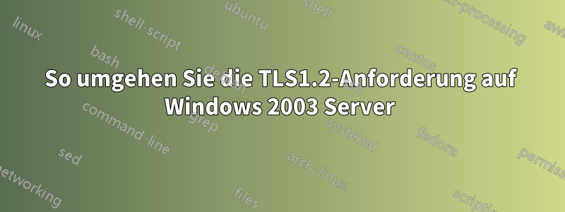 So umgehen Sie die TLS1.2-Anforderung auf Windows 2003 Server