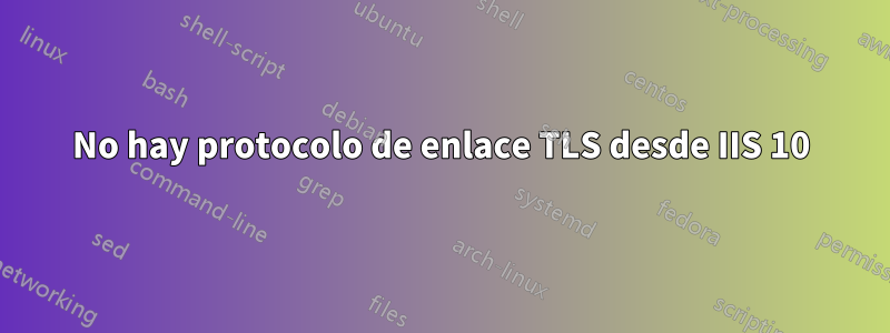 No hay protocolo de enlace TLS desde IIS 10