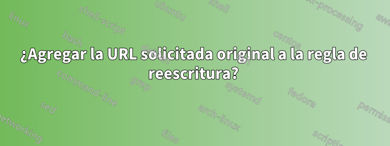 ¿Agregar la URL solicitada original a la regla de reescritura?