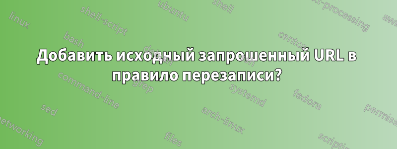 Добавить исходный запрошенный URL в правило перезаписи?