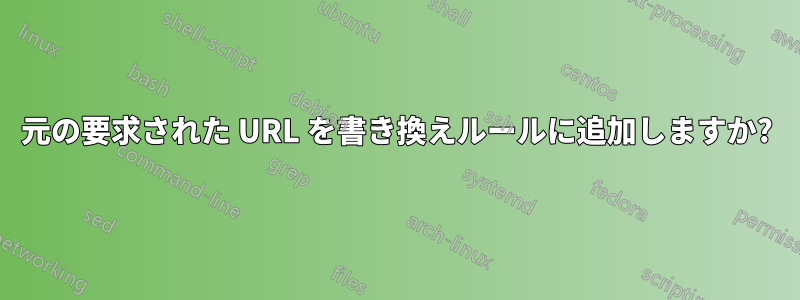 元の要求された URL を書き換えルールに追加しますか?