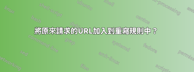 將原來請求的URL加入到重寫規則中？