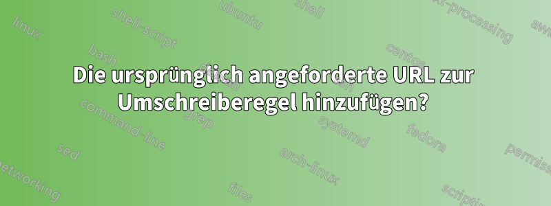 Die ursprünglich angeforderte URL zur Umschreiberegel hinzufügen?