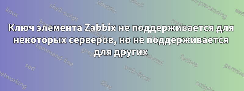 Ключ элемента Zabbix не поддерживается для некоторых серверов, но не поддерживается для других