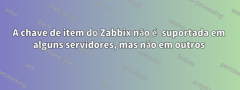 A chave de item do Zabbix não é suportada em alguns servidores, mas não em outros