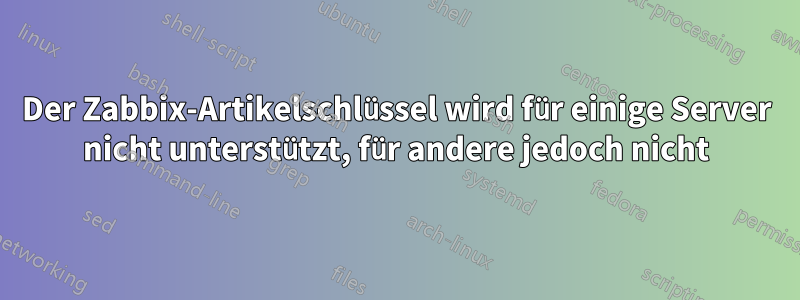 Der Zabbix-Artikelschlüssel wird für einige Server nicht unterstützt, für andere jedoch nicht