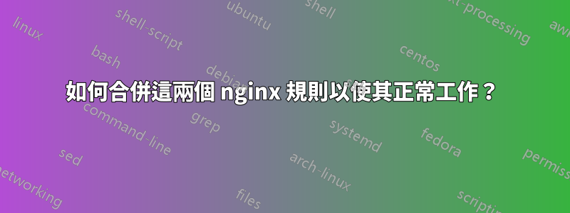 如何合併這兩個 nginx 規則以使其正常工作？