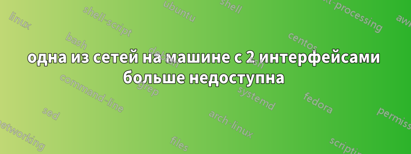 одна из сетей на машине с 2 интерфейсами больше недоступна