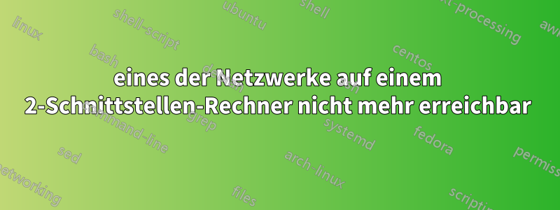 eines der Netzwerke auf einem 2-Schnittstellen-Rechner nicht mehr erreichbar