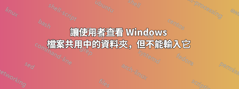 讓使用者查看 Windows 檔案共用中的資料夾，但不能輸入它