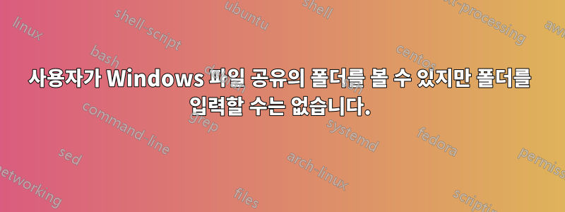 사용자가 Windows 파일 공유의 폴더를 볼 수 있지만 폴더를 입력할 수는 없습니다.