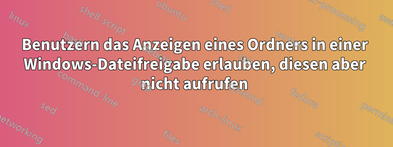 Benutzern das Anzeigen eines Ordners in einer Windows-Dateifreigabe erlauben, diesen aber nicht aufrufen