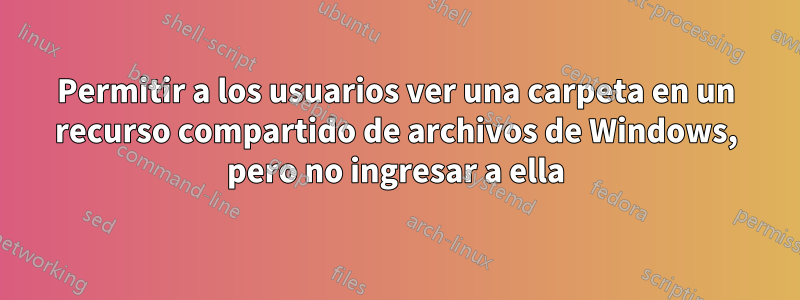 Permitir a los usuarios ver una carpeta en un recurso compartido de archivos de Windows, pero no ingresar a ella