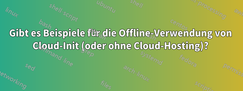 Gibt es Beispiele für die Offline-Verwendung von Cloud-Init (oder ohne Cloud-Hosting)?