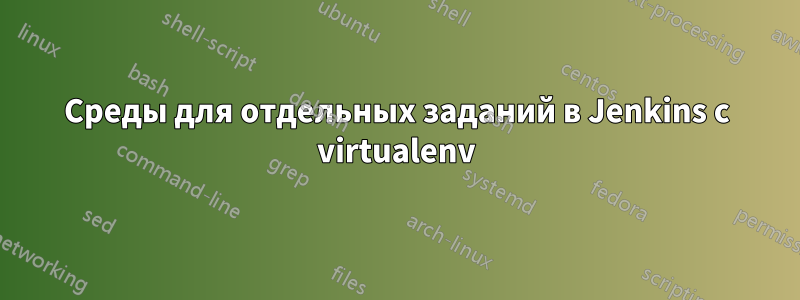 Среды для отдельных заданий в Jenkins с virtualenv