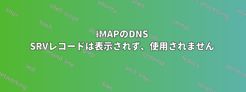 IMAPのDNS SRVレコードは表示されず、使用されません