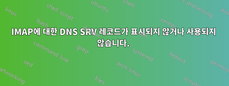 IMAP에 대한 DNS SRV 레코드가 표시되지 않거나 사용되지 않습니다.