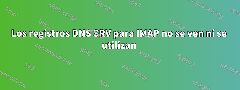 Los registros DNS SRV para IMAP no se ven ni se utilizan