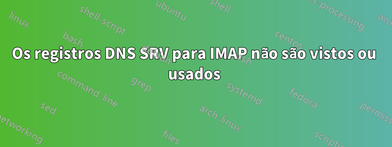 Os registros DNS SRV para IMAP não são vistos ou usados