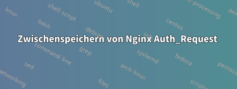 Zwischenspeichern von Nginx Auth_Request