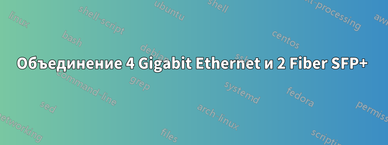 Объединение 4 Gigabit Ethernet и 2 Fiber SFP+