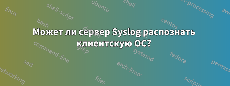 Может ли сервер Syslog распознать клиентскую ОС?