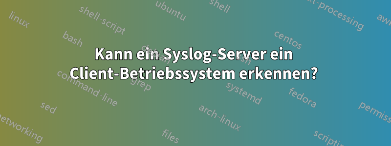 Kann ein Syslog-Server ein Client-Betriebssystem erkennen?