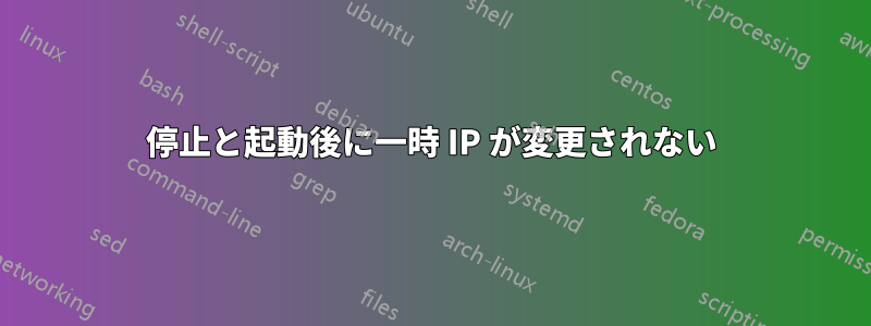 停止と起動後に一時 IP が変更されない