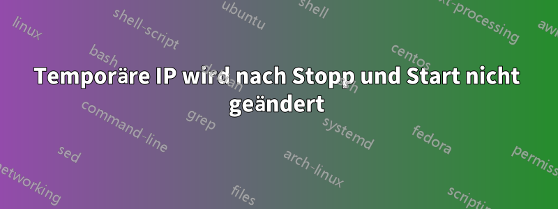 Temporäre IP wird nach Stopp und Start nicht geändert