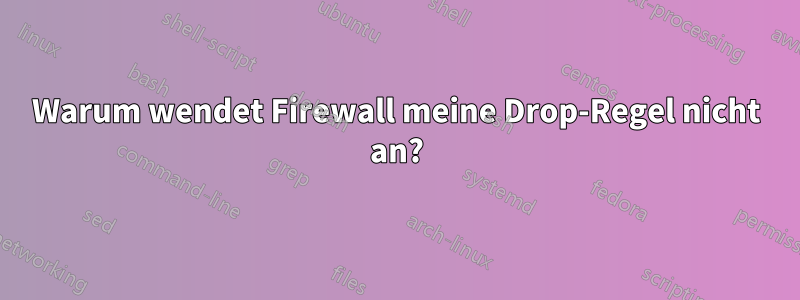 Warum wendet Firewall meine Drop-Regel nicht an?