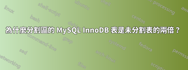 為什麼分割區的 MySQL InnoDB 表是未分割表的兩倍？